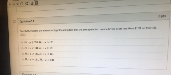 Question 11 3 pts Specify the null and the alternative hypotheses to test that the average hotel room in Irvine costs less th