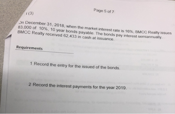 Page 5 of 7 (3) On December 31, 2018, when the market interest rate is 16%. BMCC Realty issue 83,000 of 10%, 10 year bonds pa