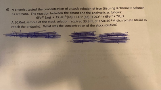 6) A chemist tested the concentration of a stock solution of iron (11) using dichromate solution as a titrant. The reaction b