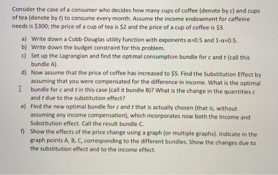 Consider the case of a consumer who decides how many cups of coffee (denote by c) and cups of tea (denote by t) to consume ev