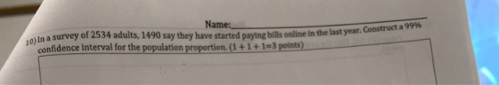 Name: 10) In a survey of 2534 adults, 1490 say they have started paving bills online in the last year. Construct a 9970 confi