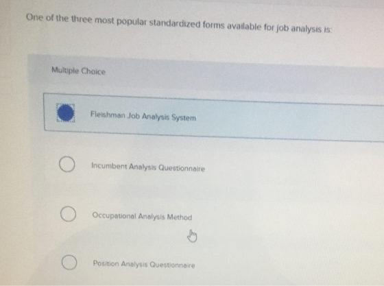 One of the three most popular standardized forms available for job analysis is: Multiple Choice Fleishman Job Analysis System