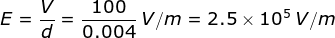 E=\frac {V}{d}=\frac {100}{0.004}\: V/m = 2.5\times 10^5\: V/m