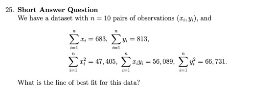 25. Short Answer Question We have a dataset with n = 10 pairs of observations (Xi, Yi), and n n Σ I i 683, ΣΨ = 813, i=1 1=1