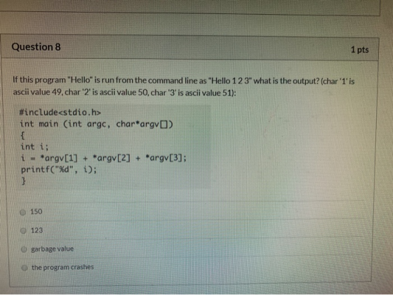 Question 8 1 pts If this program Hello is run from the command line as Hello 12 3 what is the output? (char 1is ascii v