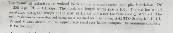 4. The following unfactored download loads act on a closed-ended pipe pile foundation: DC 200 kips, PL -150 kips. The maximum