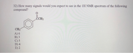 32) How many signals would you expect to see in the 1H NMR spectrum of the following compound? CCH3 CH3 A) 6 B) 3 C) 5 D) 4 E