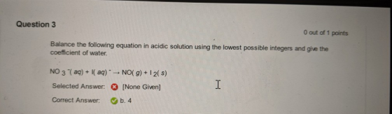 Question 3 0 out of 1 points Balance the following equation in acidic solution using the lowest possible integers and give th