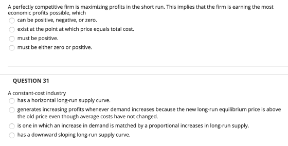 A perfectly competitive firm is maximizing profits in the short run. This implies that the firm is earning the most economic