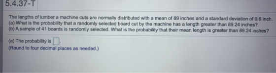 5.4.37-T The lengths of lumber a machine cuts are normally distributed with a mean of 89 inches and a standard deviation of 0