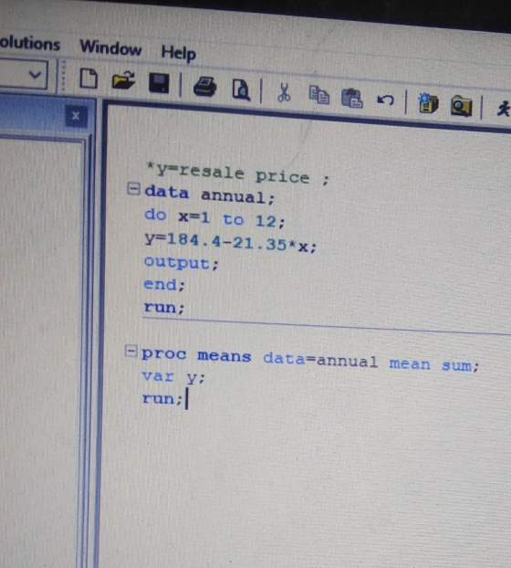 olutions Window Help it *y resale price El data annual; do x=1 to 12; y=184. 4-21. 351x; output; end: run: proc means data=an