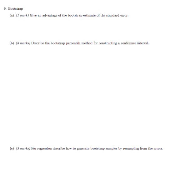 9. Bootstrap (a) (1 mark) Give an advantage of the bootstrap estimate of the standard error. (b) (3 marks) Describe the boots