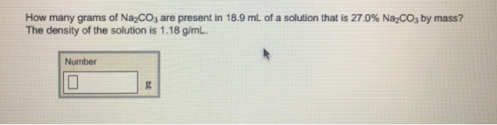 How many grams of Na2CO3 are present in 18.9 mL of a solution that is 27.0% Na2CO3 by mass? The density of the solution is 1.18 g/mL Number