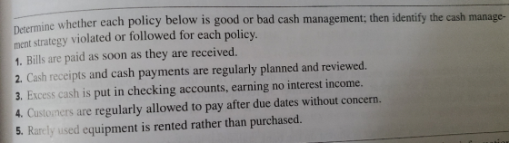Determine whether each policy below is good or bad cash management; then identify the cash manage- ment strategy violated or