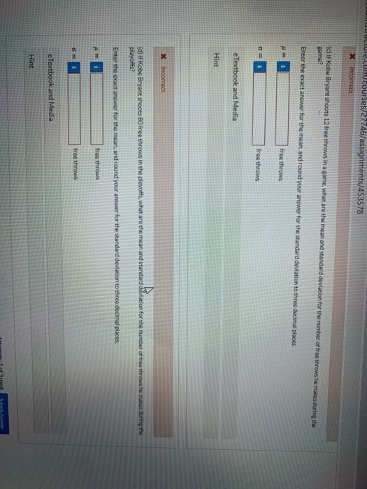 e.com/courses/27746/assignments/453578 X Incorrect (HIF Kobe Bryant shoots 12 free throws in a game, what are the mean and st