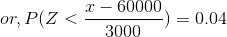 or,P(Z<\frac{x-60000}{3000}) = 0.04