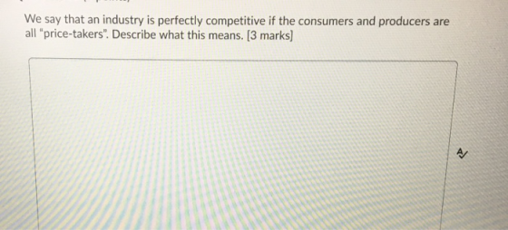 We say that an industry is perfectly competitive if the consumers and producers are all price-takers. Describe what this me