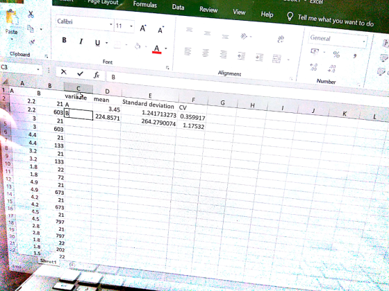 Page Layout eatFormulas Data Review View Help Tell me what you want to do General 11AA ab Calibri PasteS Blu. 富 .0.00 Clipboard Font Alignment Number C3 vari 21 A man Standard deviation CV 1 A 2.2 3.45 1.241713273 0.359917 2.2 603B 224.8571 264.2790074 1.17532 21 3 603 21 4.4 4.4 83.2 3.2 11.8 133 21 133 1.8 4.9 4.9 72 21 673 21 673 21 797 12 134.9 4.2 15 4.2 164.5 17 18 4.5 2.8 2.8 1.8 211.8202 1.5 21 797 19 2.0 Sheet1 ,.. : (i) : : :