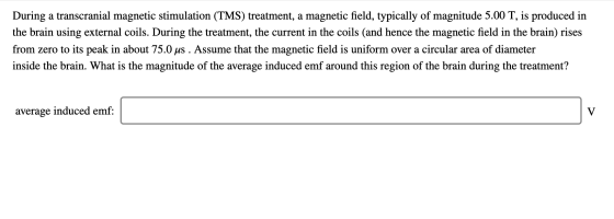 During a transcranial magnetic stimulation (TMS) treatment, a magnetic field, typically of magnitude 5.00 T, is produced in t