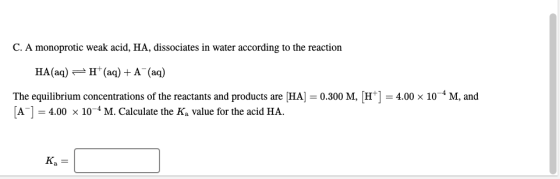 C. A monoprotic weak acid, HA, dissociates in water according to the reaction HA(aq) =H(aq) + (aq) The equilibrium concentrat