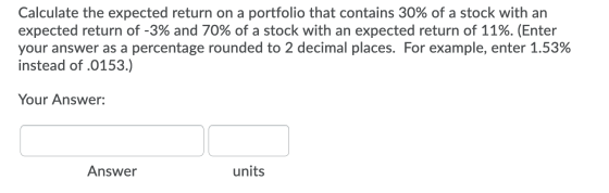 Calculate the expected return on a portfolio that contains 30% of a stock with an expected return of -3% and 70% of a stock w
