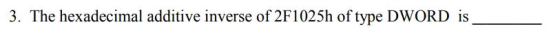 3. The hexadecimal additive inverse of 2F1025h of type DWORD is