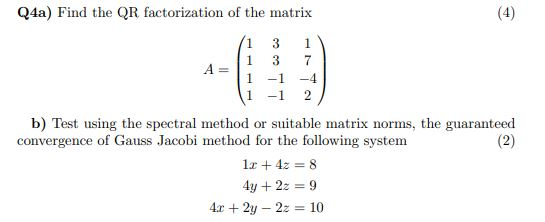 (4) Q4a) Find the QR factorization of the matrix 13 3 -1 1 7 -4 2 1 -1 b) Test using the spectral method or suitable matrix n