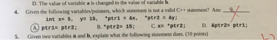 4. D. The value of variable a is changed to the value of variable b. Given the following variables/pointers, which statement