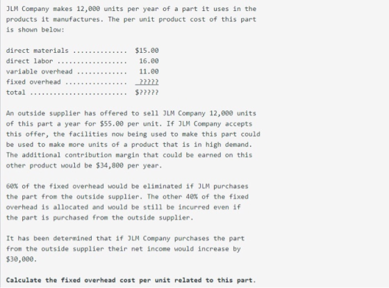 JLM Company makes 12,000 units per year of a part it uses in the products it manufactures. The per unit product cost of this