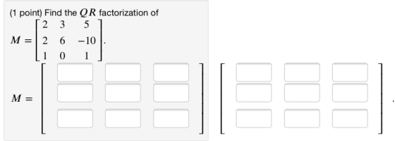 (1 point) Find the QR factorization of 2 3 5 2 6 -10 0 M = 1 M=