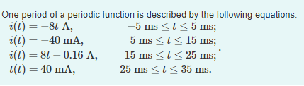 One period of a periodic function is described by the following equations i(t) = -8 A, -5 ms <t<5 ms; i(t) = -40 mA, 5 ms <t<