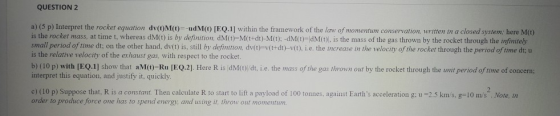 QUESTION 2 a) (5 p) Interpret the rocket equation dv(OM(t)=-udMO [EQ.1) within the framework of the law of momentum conservat