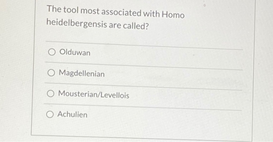 The tool most associated with Homo heidelbergensis are called? O Olduwan O Magdellenian O Mousterian/Levellois O Achulien