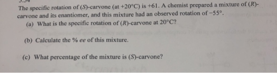 3.34 The specific rotation of (S)-carvone (at +20°C) is +61. A chemist prepared a mixture of (R)- OF (R)- carvone and its ena