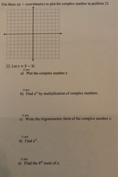 Use these xy - coordinates to plot the complex number in problem 23. 23. Let z = 5 - 31 (2 pts) a) Plot the complex number z