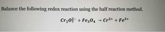 Balance the following redox reaction using the half reaction method. Cr204- + Fe304 → Cr3+ + Fe3+