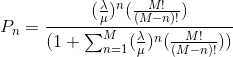 P_n=\frac{(\frac{\lambda}{\mu})^n(\frac{M!}{(M-n)!})}{(1+\sum_{n=1}^{M}(\frac{\lambda}{\mu})^n(\frac{M!}{(M-n)!}))}