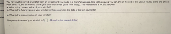 You have just received a windfall from an investment you made in a friends business. She will be paying you $24,615 at the e