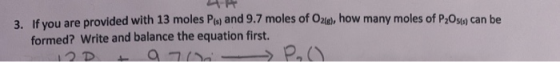 3. If you are provided with 13 moles Ps) and 9.7 moles of O2te), how many moles of P,Os can be formed? Write and balance the