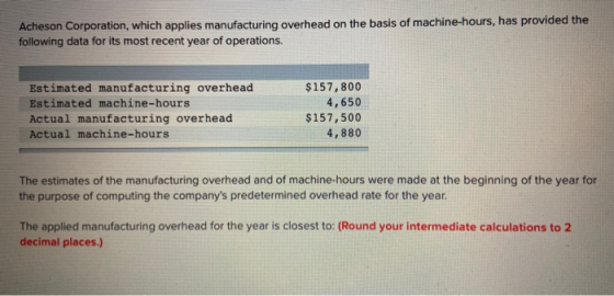 Acheson Corporation, which applies manufacturing overhead on the basis of machine-hours, has provided the following data for