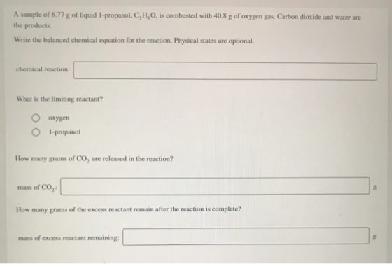 A sample of 8.77 g of liquid 1-propanol, C,H, O, is combusted with 40.8 g of oxygen gas. Carbon dioxide and water are the pro