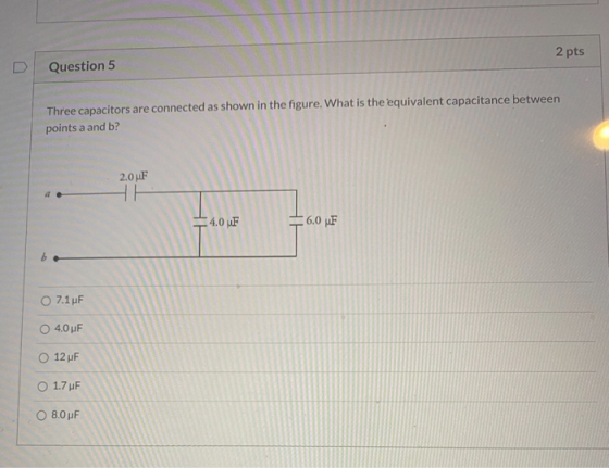 2 pts Question 5 Three capacitors are connected as shown in the figure. What is the equivalent capacitance between points a a