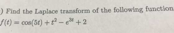 ) Find the Laplace transform of the following function f(t) = cos(5t) + t2-eat + 2