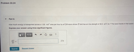 Problem 22.24 Part A How much energy is transported across a 1.05 cm area por hour by an EM wave whose Efield has an ims stre