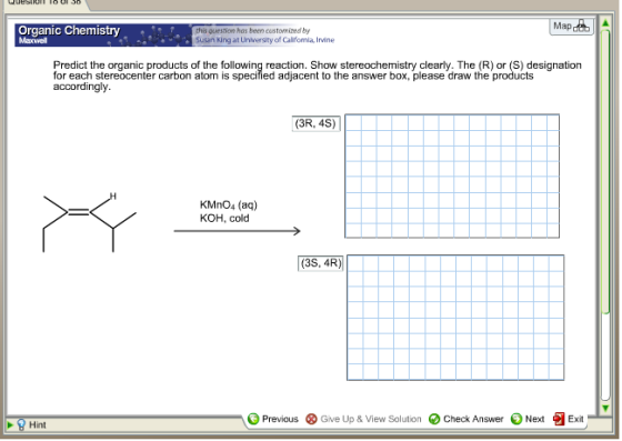 Map det Organic Chemistry question has been customized by Susan King at University of California, Irvine Predict the organic products of the following reaction. Show stereochemistry clearly. The (R) or (S) designation for each stereocenter carbon atom is specified adjacent to the answer box, please draw the products accordingly. 3R, 4S) KMnO4 (aq) KOH, cold 13S, 4R) Hint G Previous ® Give Up & View Solution Check Answer Next Exit