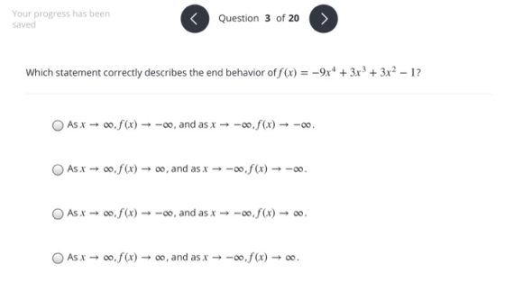 Your progress has been saved < Question 3 of 20 Which statement correctly describes the end behavior of f(x) = -9x4 + 3x3 + 3