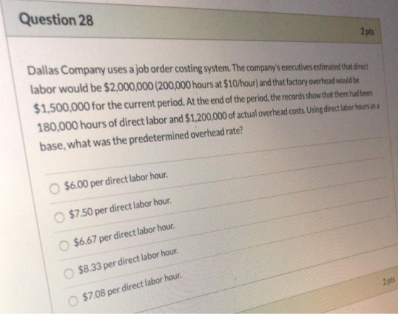 Question 28 2 pts Dallas Company uses a job order costing system. The companys executives estimated that direct labor would