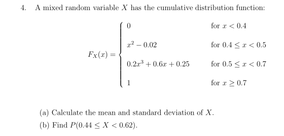 4. A mixed random variable X has the cumulative distribution function: (0. for x < 0.4 X2 – 0.02 for 0.4 < x < 0.5 Fx(xx) = {