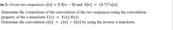 em 2: Given two sequences x[n] = 8 8[n - 8] and h[n] = (0.7)u[n] Determine the z-transform of the convolution of the two seq