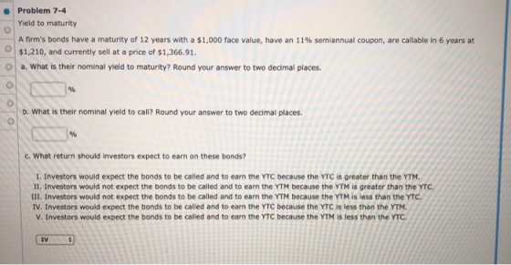 Problem 7-4 Yield to maturity ooooool A firms bonds have a maturity of 12 years with a $1,000 face value, have an 11% semian